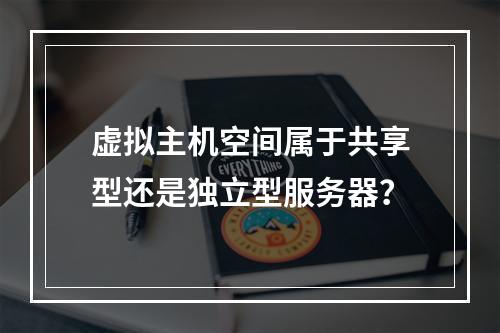 虚拟主机空间属于共享型还是独立型服务器？