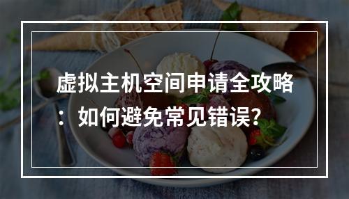 虚拟主机空间申请全攻略：如何避免常见错误？