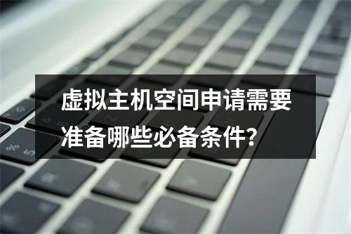 虚拟主机空间申请需要准备哪些必备条件？