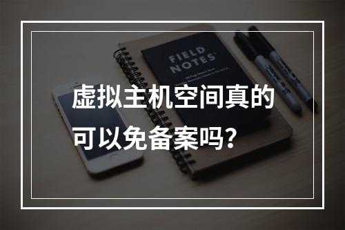虚拟主机空间真的可以免备案吗？