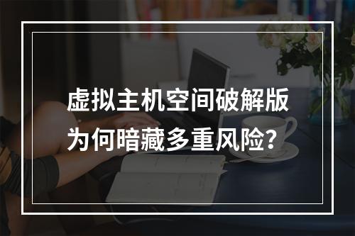 虚拟主机空间破解版为何暗藏多重风险？