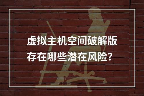 虚拟主机空间破解版存在哪些潜在风险？