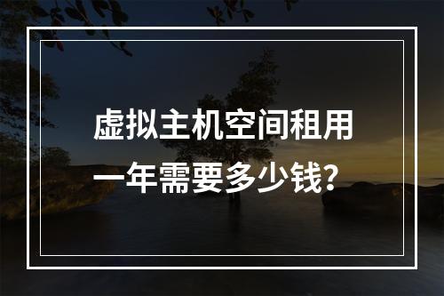虚拟主机空间租用一年需要多少钱？