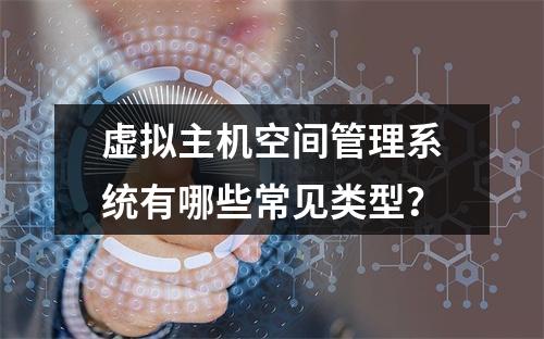 虚拟主机空间管理系统有哪些常见类型？