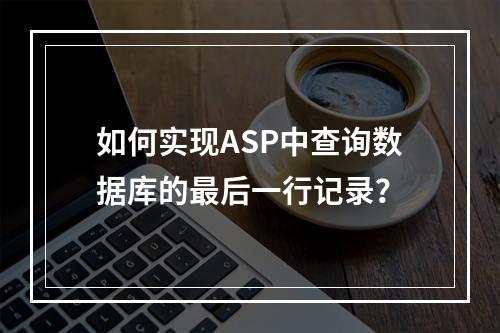 如何实现ASP中查询数据库的最后一行记录?