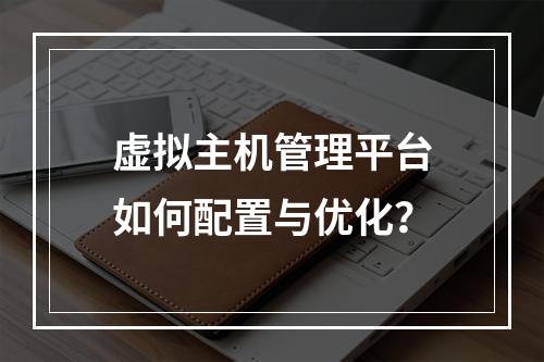 虚拟主机管理平台如何配置与优化？
