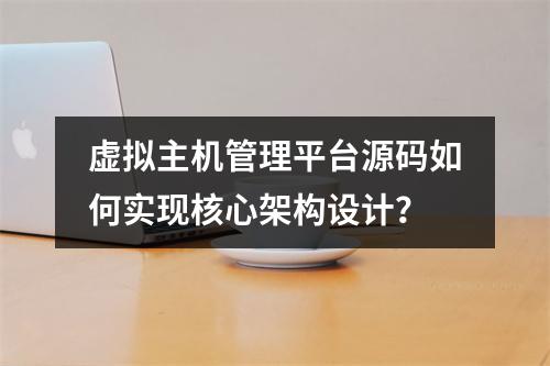 虚拟主机管理平台源码如何实现核心架构设计？