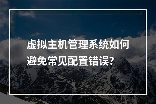 虚拟主机管理系统如何避免常见配置错误？