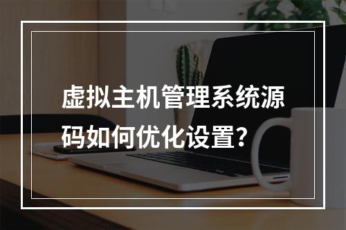 虚拟主机管理系统源码如何优化设置？