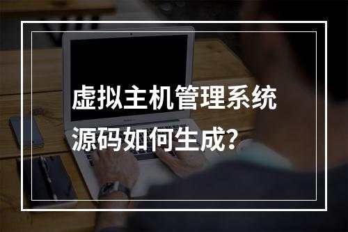虚拟主机管理系统源码如何生成？