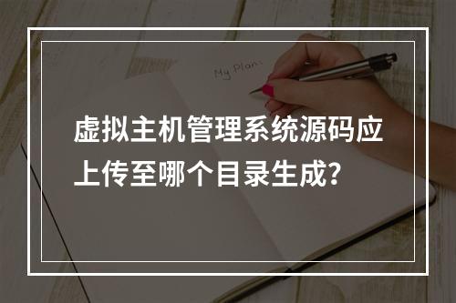 虚拟主机管理系统源码应上传至哪个目录生成？