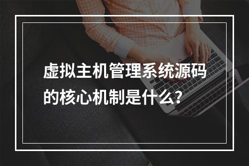 虚拟主机管理系统源码的核心机制是什么？