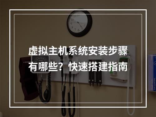 虚拟主机系统安装步骤有哪些？快速搭建指南