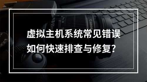 虚拟主机系统常见错误如何快速排查与修复？
