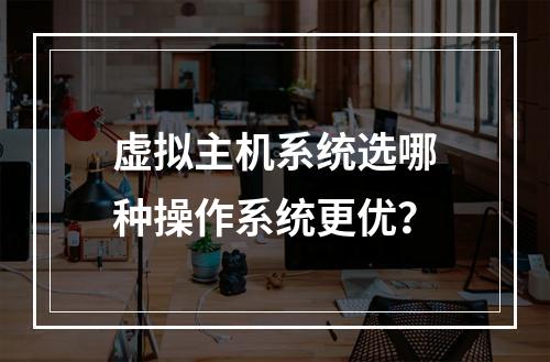 虚拟主机系统选哪种操作系统更优？