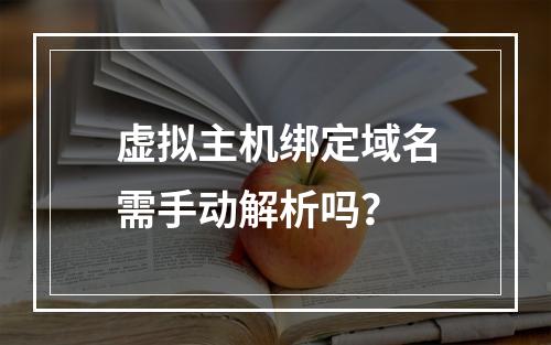 虚拟主机绑定域名需手动解析吗？