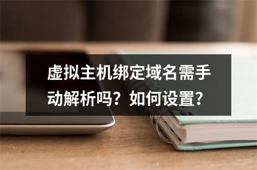 虚拟主机绑定域名需手动解析吗？如何设置？