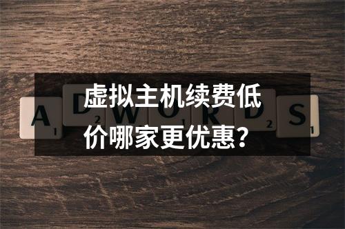 虚拟主机续费低价哪家更优惠？