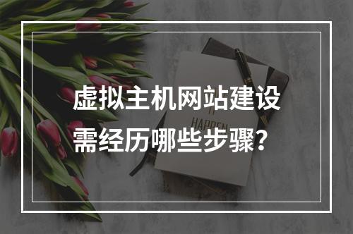 虚拟主机网站建设需经历哪些步骤？