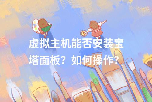 虚拟主机能否安装宝塔面板？如何操作？