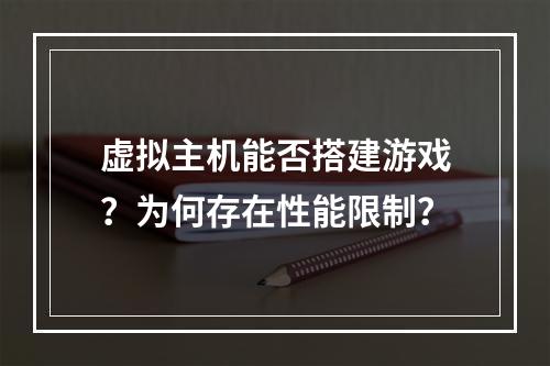 虚拟主机能否搭建游戏？为何存在性能限制？