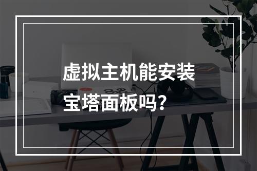 虚拟主机能安装宝塔面板吗？
