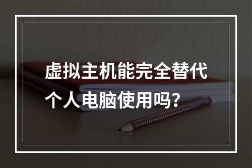 虚拟主机能完全替代个人电脑使用吗？