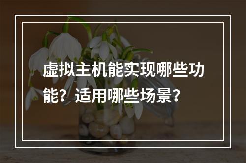 虚拟主机能实现哪些功能？适用哪些场景？