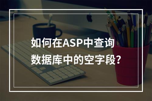 如何在ASP中查询数据库中的空字段?
