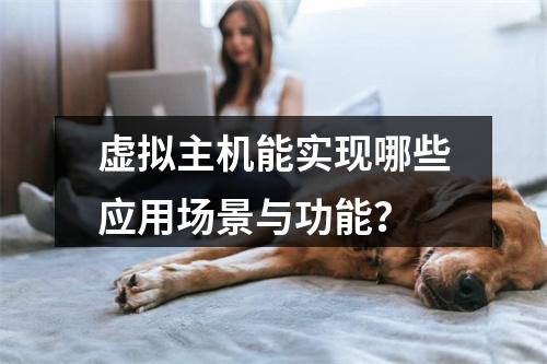 虚拟主机能实现哪些应用场景与功能？