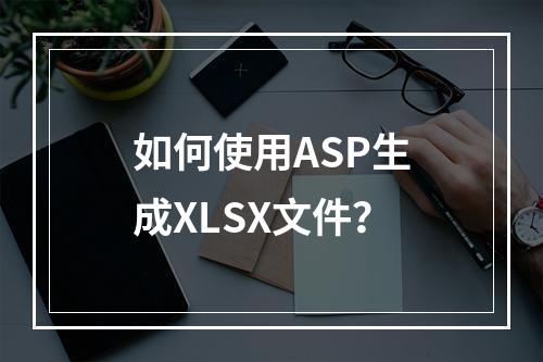 如何使用ASP生成XLSX文件?