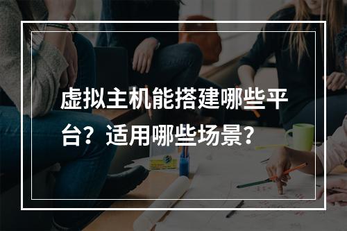 虚拟主机能搭建哪些平台？适用哪些场景？