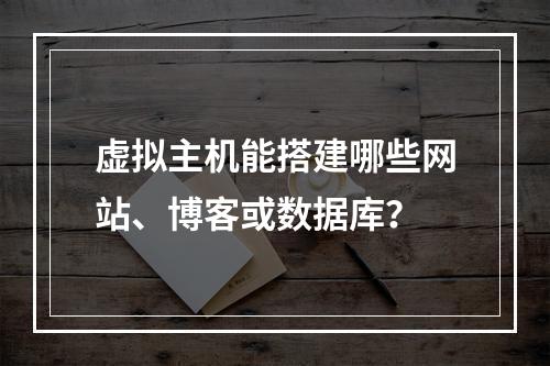 虚拟主机能搭建哪些网站、博客或数据库？