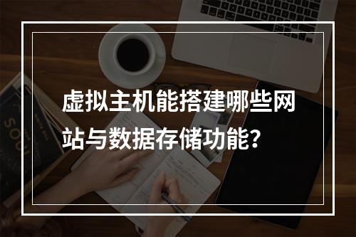 虚拟主机能搭建哪些网站与数据存储功能？