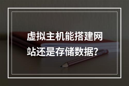 虚拟主机能搭建网站还是存储数据？