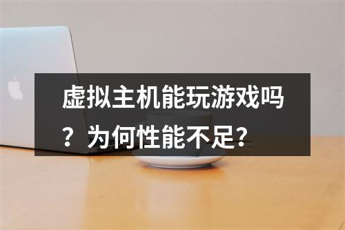虚拟主机能玩游戏吗？为何性能不足？
