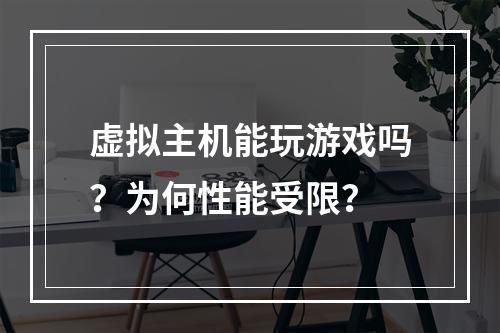 虚拟主机能玩游戏吗？为何性能受限？