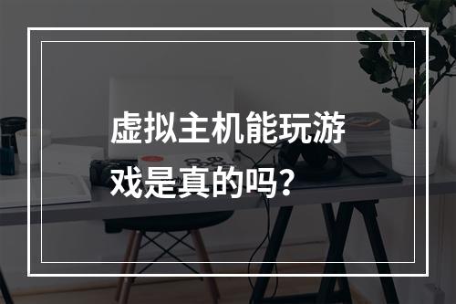 虚拟主机能玩游戏是真的吗？