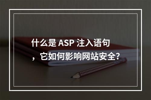 什么是 ASP 注入语句,它如何影响网站安全?