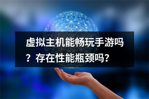 虚拟主机能畅玩手游吗？存在性能瓶颈吗？