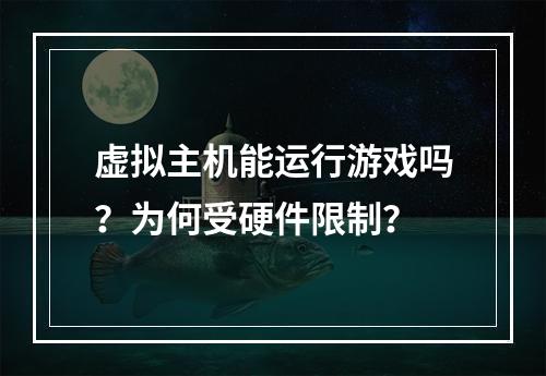 虚拟主机能运行游戏吗？为何受硬件限制？