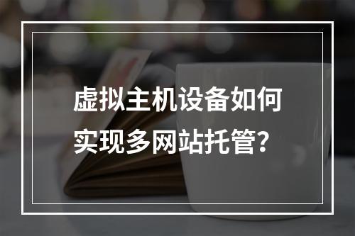 虚拟主机设备如何实现多网站托管？