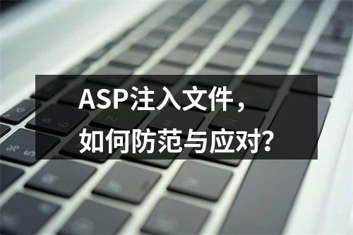 ASP注入文件,如何防范与应对?