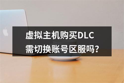 虚拟主机购买DLC需切换账号区服吗？