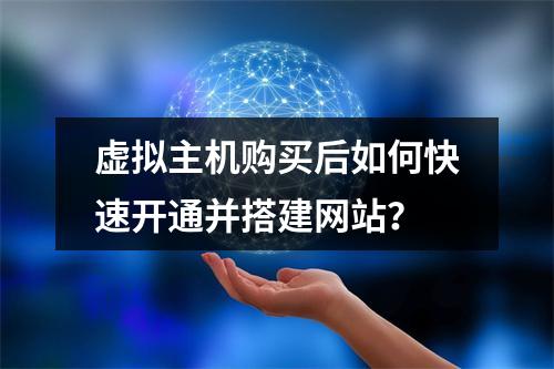 虚拟主机购买后如何快速开通并搭建网站？