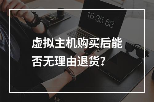 虚拟主机购买后能否无理由退货？