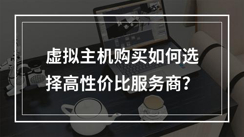 虚拟主机购买如何选择高性价比服务商？