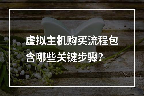 虚拟主机购买流程包含哪些关键步骤？