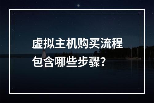 虚拟主机购买流程包含哪些步骤？