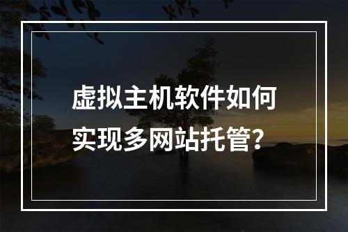 虚拟主机软件如何实现多网站托管？